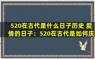 520在古代是什么日子历史 爱情的日子：520在古代是如何庆祝的？